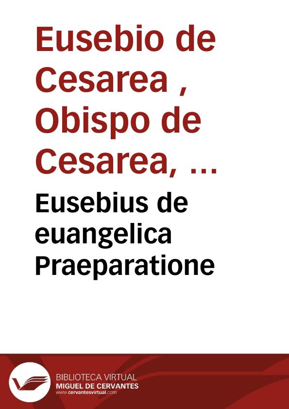 Eusebius de euangelica Praeparatione / a Gregorio Trapezuntio e graeco in latinum traductus ...